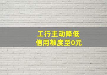 工行主动降低信用额度至0元