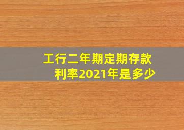 工行二年期定期存款利率2021年是多少