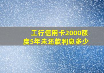 工行信用卡2000额度5年未还款利息多少