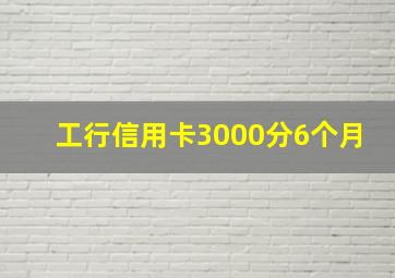 工行信用卡3000分6个月