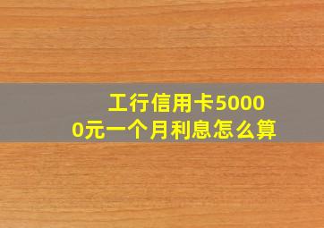 工行信用卡50000元一个月利息怎么算