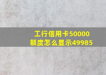 工行信用卡50000额度怎么显示49985