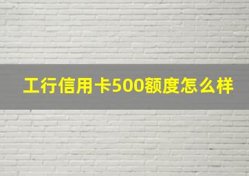 工行信用卡500额度怎么样