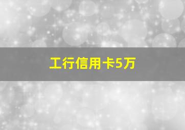 工行信用卡5万