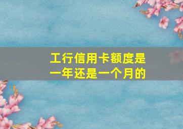 工行信用卡额度是一年还是一个月的