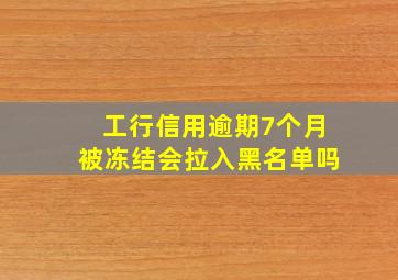 工行信用逾期7个月被冻结会拉入黑名单吗