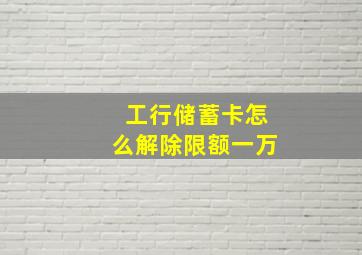 工行储蓄卡怎么解除限额一万