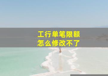 工行单笔限额怎么修改不了