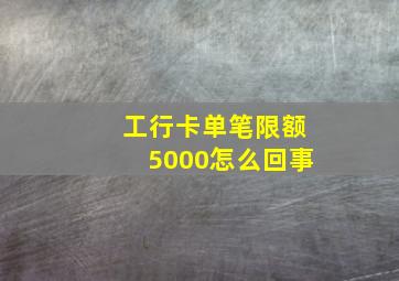 工行卡单笔限额5000怎么回事