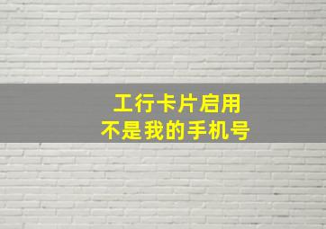 工行卡片启用不是我的手机号