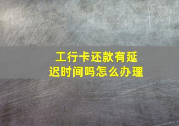 工行卡还款有延迟时间吗怎么办理