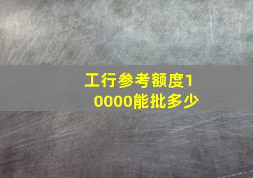 工行参考额度10000能批多少