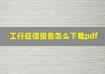 工行征信报告怎么下载pdf