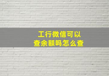 工行微信可以查余额吗怎么查