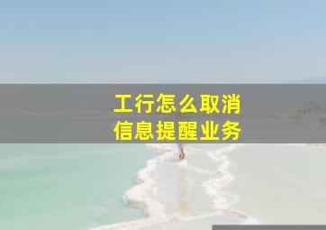 工行怎么取消信息提醒业务