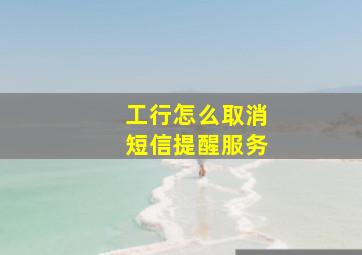 工行怎么取消短信提醒服务