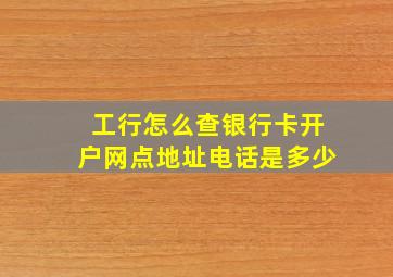 工行怎么查银行卡开户网点地址电话是多少