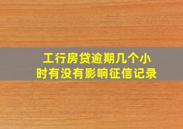 工行房贷逾期几个小时有没有影响征信记录