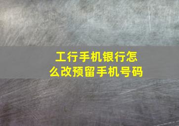 工行手机银行怎么改预留手机号码