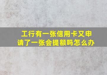 工行有一张信用卡又申请了一张会提额吗怎么办