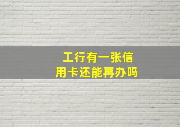 工行有一张信用卡还能再办吗