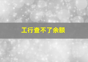 工行查不了余额