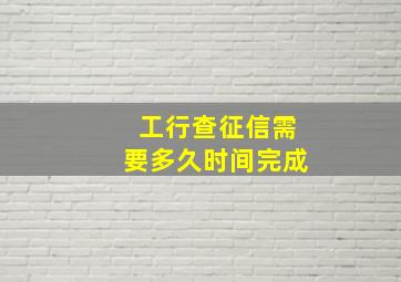 工行查征信需要多久时间完成