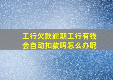 工行欠款逾期工行有钱会自动扣款吗怎么办呢