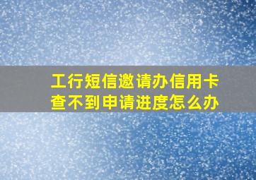 工行短信邀请办信用卡查不到申请进度怎么办