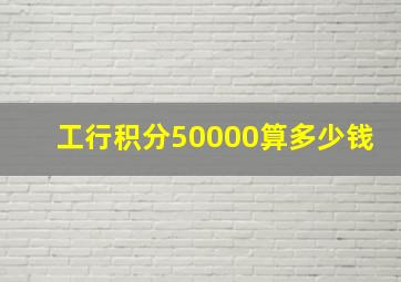 工行积分50000算多少钱