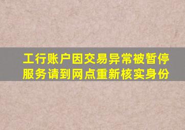 工行账户因交易异常被暂停服务请到网点重新核实身份