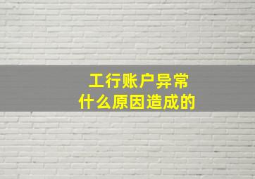 工行账户异常什么原因造成的