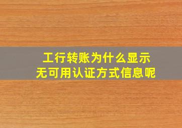 工行转账为什么显示无可用认证方式信息呢