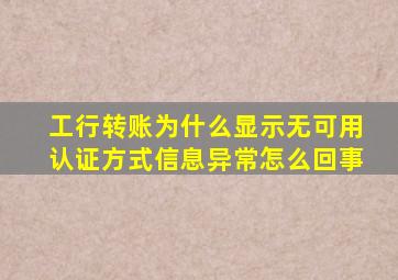 工行转账为什么显示无可用认证方式信息异常怎么回事