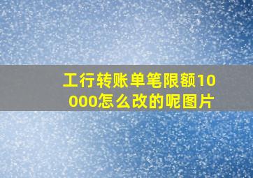 工行转账单笔限额10000怎么改的呢图片