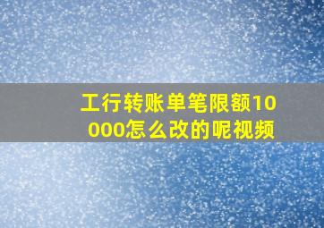 工行转账单笔限额10000怎么改的呢视频