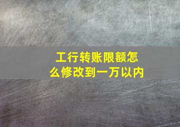 工行转账限额怎么修改到一万以内