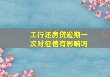 工行还房贷逾期一次对征信有影响吗