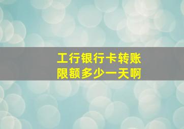 工行银行卡转账限额多少一天啊