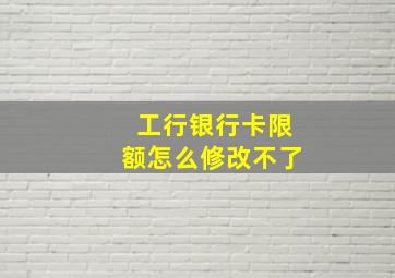 工行银行卡限额怎么修改不了