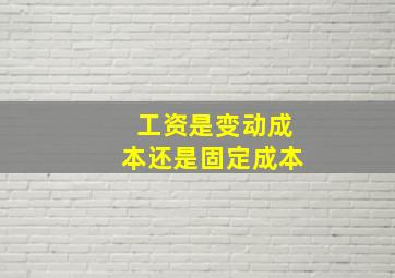 工资是变动成本还是固定成本