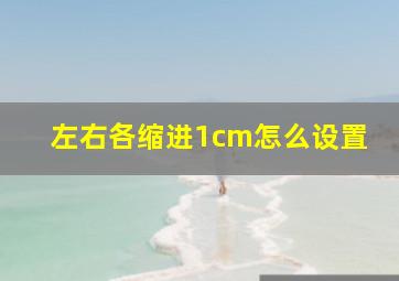 左右各缩进1cm怎么设置