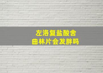 左洛复盐酸舍曲林片会发胖吗