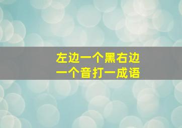 左边一个黑右边一个音打一成语