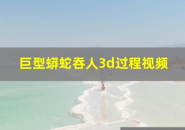 巨型蟒蛇吞人3d过程视频