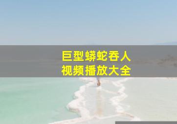 巨型蟒蛇吞人视频播放大全