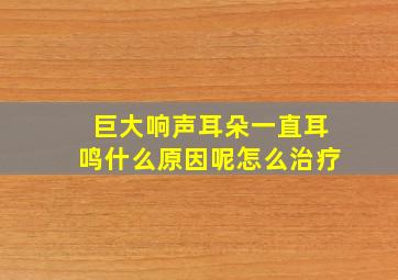 巨大响声耳朵一直耳鸣什么原因呢怎么治疗