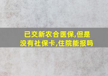 已交新农合医保,但是没有社保卡,住院能报吗