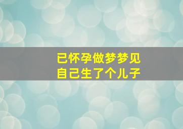 已怀孕做梦梦见自己生了个儿子