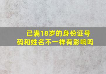 已满18岁的身份证号码和姓名不一样有影响吗